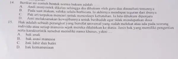 14. Berikut ini contoh bentuk norma hukum adalah __ A. Andi menyontek dikelas schingga dia dihukum oleh guru dan dinasehati temanny a B. Pada