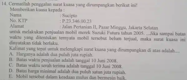 14. Cermatilah penggalan surat kuasa yang dirumpangkan berikut ini! Memberikan kuasa kepada : Nama : Sucipto No. KTP : P.23.346.00 . 23 Alamat :