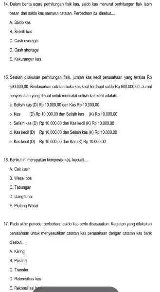 14. Dalam berita acara perhitungan fisik kas , saldo kas menurut perhitungan fisik lebih besar dari saldo kas menurut catatan . Perbedaan itu disebut.