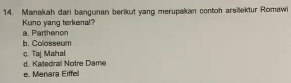 14. Manakah dari bangunan berikut yang merupakan contoh arsitektur Romawi Kuno yang terkenal? a. Parthenon b. Colosseum c. Taj Mahal d. Katedral Notre Dame