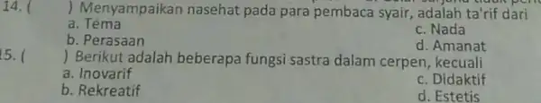 14. ( ) Menyampaikan nasehat pada para pembaca syair , adalah ta'rif dari a b. Perasaan c. Nada d. Amanat () 5. Berikut adalah