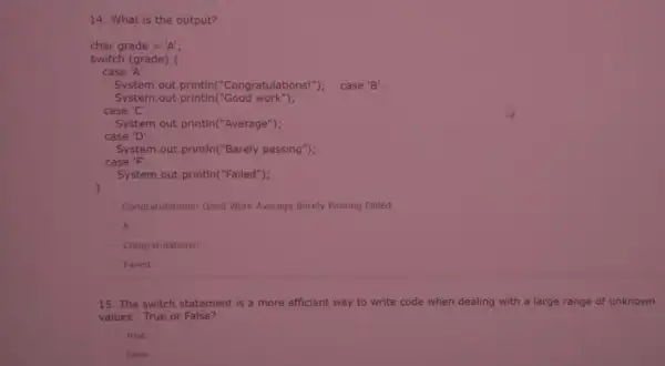 14. What is the output? char grade = 'A'; switch (grade) case "A": System.out.println("Congratulations!"); case'B': System.out.println("Good work"); case 'C': System.out.println("Average"); case 'D': System.out.println("Barely passing");