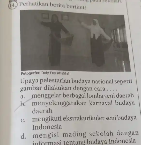 (14.) Perhatikan berita berikut! pada sekolah. Fotografer: Doly Eny Khalifah Upaya pelestarian budaya nasional seperti gambar cara __ a. menggelar berbagailomba seni daerah b