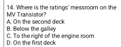 14. Where is the ratings' messroom I on the MV Transistor? A. On the second deck B. Below the galley C. To the right