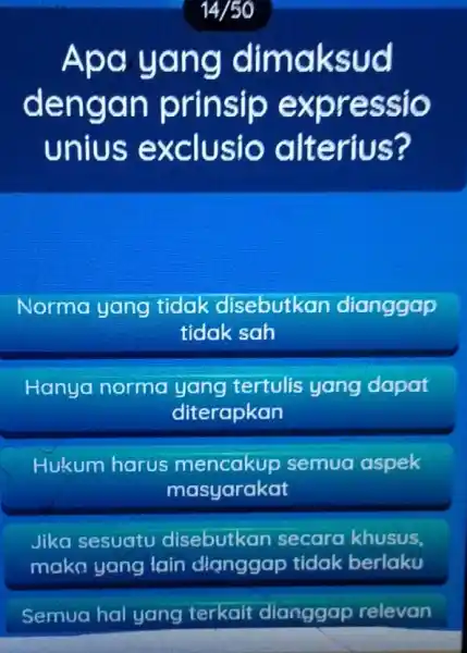 14/50 Apa yang dimaksud dengan prinsip expressio unius exclusio alterius? Normo yang tidak disebutkan dianggap tidak sah Hanya norma yang tertulis yang dapat diterapkan