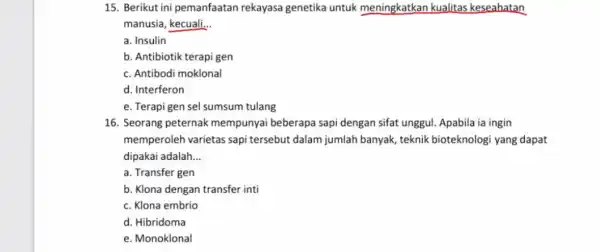 15. Berikut ini pemanfaatan rekayasa genetika untuk meningkatkan kualitas keseahatan manusia, kecuali. __ a. Insulin b. Antibiotik terapi gen c. Antibodi moklonal d. Interferon