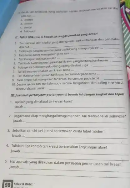 15. Gerak tari kelompok yang dilakukan secara terpecah merupakan ciri dari pola tari __ a. broken b. unison c.canon d. balanced II. Isilah titik-titik