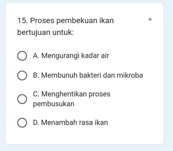 15. Proses pembekuan ikan bertujuan untuk: A. Mengurangi kadar air B. Membunuh bakteri dan mikroba C. Menghentikan proses pembusukan D. Menambar I rasa ikan