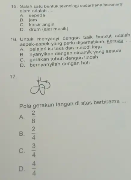 15. Salah satu bentuk teknologi sederhana berenergi alam adalah __ A. sepeda B. jam C. kincir angin D. drum (alat musik) 16. Untuk menyanyi