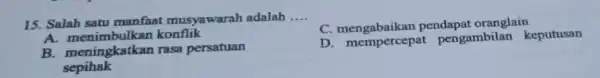 15. Salah satu manfaat musyawarah adalah __ C pendapat oranglain A konflik B. meningkatkan rasa persatuan sepihak D. mempercepa pengambilan keputusan