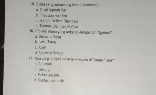 15. Siapa yang merancang Istana Maimoon? a. Gusti Ngurah Rai b. Theodore van Erp c. Herman Willem Daendels d. Thomas Stamford Raffles 16. Provinsi