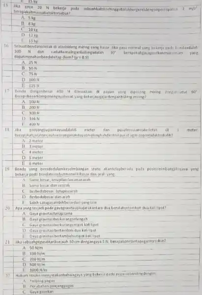 15kg Jika gaya 20 N bckerja pada sebuahbaloksehing npercepatan 2m/s^2 berapakahmassabaloktersebut? A. 5kg B 8kg C 10kg D 12kg 15 kg Sebuahbendaterletak di kasar