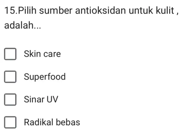 15.Pilih sumber antioksidan untuk kulit , adalah __ Skin care Superfood Sinar UV Radikal bebas