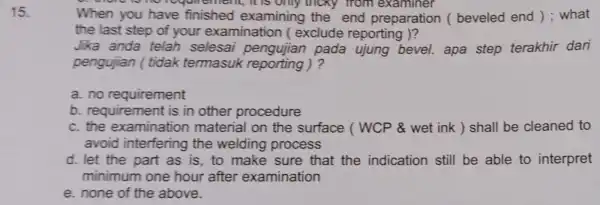 15. When you have finished examining the end preparation (beveled end ): what the last step of your examination ( exclude reporting )? Jika