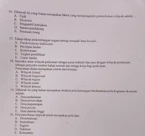 16. Dibawah ini yang bukan merupakan faktor yang mempengaruhi pertumbuhan wilayah adalah __ A. Fisik B. Ekonomi C. Pengambi 1 kebijakan D. Sarana pendukung