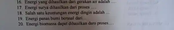 16. Energ i yang dihasilkan I dan gerakan air adalah __ 17.Energi surya dihasilkan dari oroses __ 18 Salah satu keuntun gan energi dingi