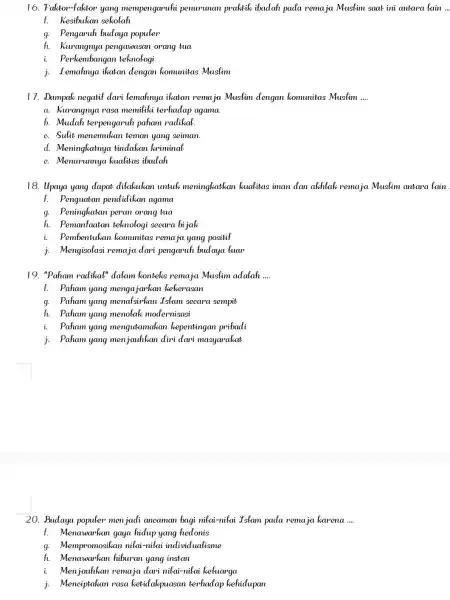 16. Faktor-faktor yang mempengaruhi penurunan praktik ibadah pada remaja Muslim saat ini antara lain... f. Kesibukan sekolah g. Pengaruh budaya populer h. Kurangnya pengawasan