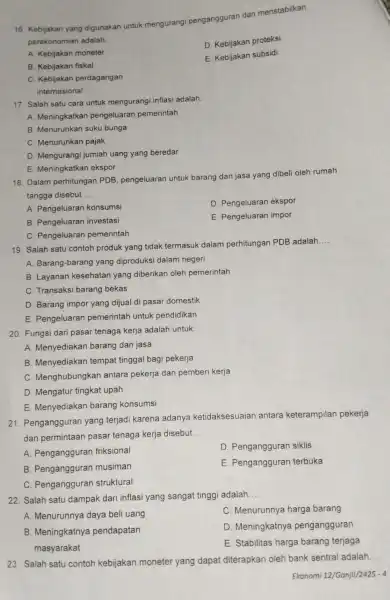 16. Kebijakan yang digunakan untuk mengurangi pengangguran dan menstabilkan perekonomian adalah: D. Kebijakan proteksi A. Kebijakan moneter E. Kebijakan subsidi B. Kebijakan fiskal C.