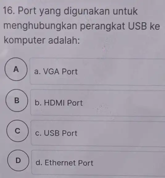 16. Port yang digunakan untuk menghubungkai perangkat USB ke komputer adalah: A a. VGA Port B B b. HDMI Port C ) c. USB