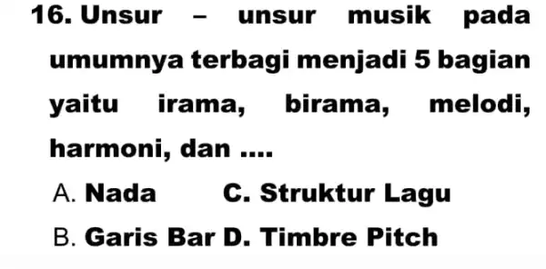 16. Unsur - unsur musik pada umumnya terbagi menjadi 5 bagian yaitu irama birama , melodi, harmoni, dan .... A. Nada C. Struktur Lagu