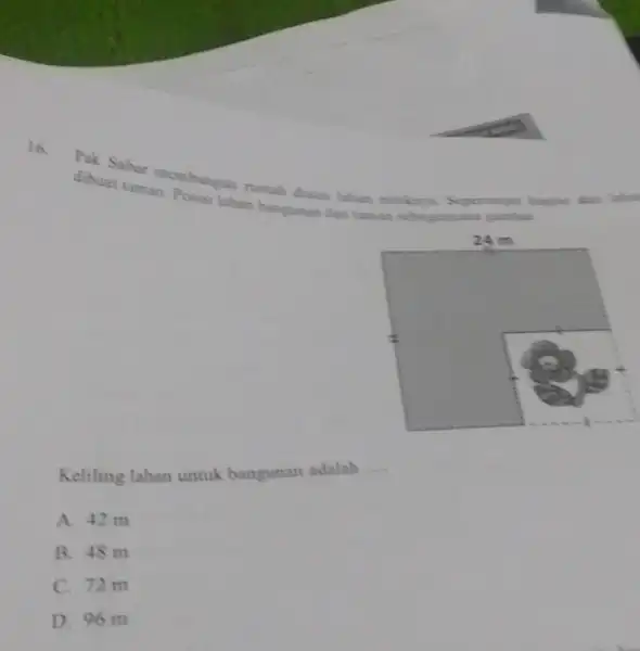 16. dibuat taman canbangan rumah datas lahun milikna Seperompu lahan bungunan dan taman sebagaimana gambar. Keliling lahan untuk bangunan adalah __ A. 42 m