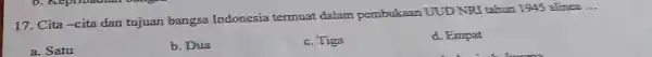 17. Cita-cita dan tujuan bangsa Indonesia termuat dalam pembukaan UUD NRI tahun 1945 alinea __ a. Satu b. Dua c. Tiga d. Empat