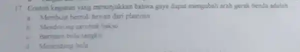 17 Contoh kegiatan yang menunjukkan bahwa gaya dapat mengubah arah gerak benda adalah __ a Membuat bentuk hewan dari plastisin b Mendorong gercbak hakso