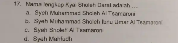 17. Nama lengkap Kyai Sholeh Darat adalah __ a. Syeh Muhamma d Sholeh Al Tsamaroni b. Syeh Muhammao Sholeh Ibnu Umar A Tsamaroni c.