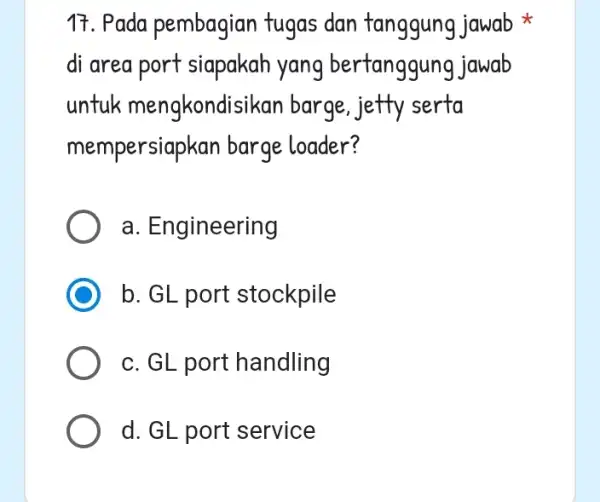 17. Pada pembagian tugas dan tanggung jawab di area port siapakah yang bertanggung jawab untuk mengkon disikan barge, jetty serta mempersiapkan barge loader? a.