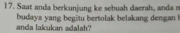 17. Saat anda berkunjung ke sebuah daerah anda m budaya yang begitu bertolak belakang dengan anda lakukan adalah?