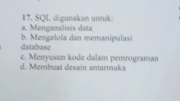 17. SOL digunakan untuk: a. Menganalisis data b. Mengelola dan memanipulasi database c. Menyusun kode dalam pemrograman d desain antarmuka