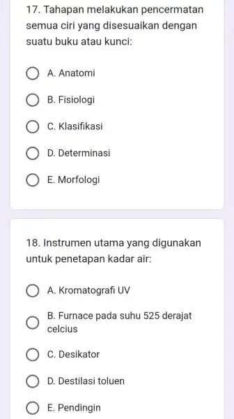 17. Tahapan melakukan pencermatan semua ciri yang disesuaikar dengan suatu buku atau kunci: A. Anatomi B. Fisiologi C. Klasifikasi D. Determinasi E. Morfologi 18.