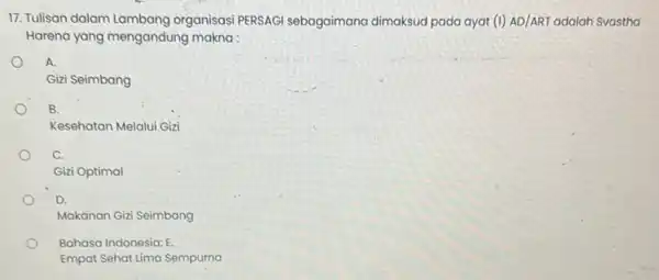 17. Tulisan dalam Lambang organisasi PERSAGI sebagaimana dimaksud pada ayat (1)AD/ART adalah Svastha Harena yang mengandung makna: A. o Gizi Seimbang B. Kesehatan Melalui