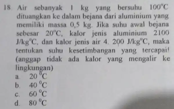 18. Air sebanyak 1 kg yang bersuhu 100^circ C dituangkan ke dalam bejana dari aluminium yang memiliki massa 0,5 kg . Jika suhu awal