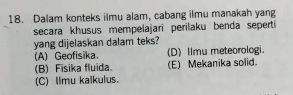 18. Dalam konteks ilmu alam, cabang ilmu manakah yang secara khusus mempelajar i perilaku benda seperti yang dijelaskan dalam teks? (A)Geofisika. (D) Ilmu meteorologi.