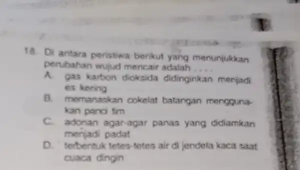 18. Di antara peristiwa berikut yang menunjukkan perubahan wtijud mencair adalah __ A. gas karbon dioksida didinginkan menjadi es kering emanaskan cokelat batangan mengguna