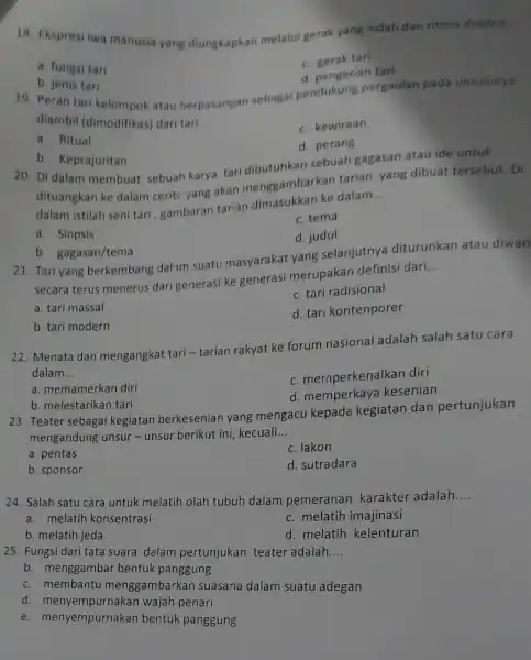 18. Ekspresi iwa manusia yang diungkapkan melalui gerak yang indah dan ritmis disebut __ c. gerak tari a. fungsi tari d. pengerian tari b.