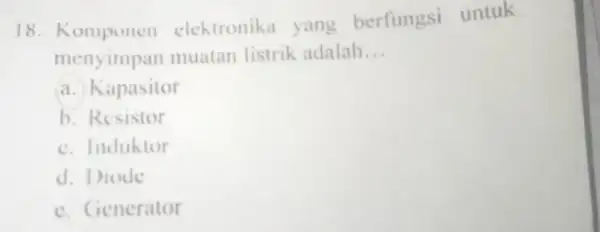 18 elektronika yang berfungsi untuk menyimpan muatan listrik adalah __ a. Kapasitor b. Resistor c. Induktor d. Diode e. Generator