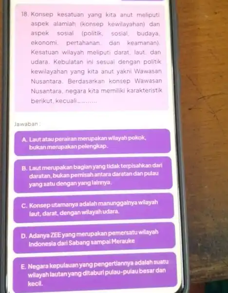 18. Konsep kesatuan yang kita anut meliputi aspek alamiah (konsep kewilayahan) dan aspek sosial (politik, sosial , budaya, ekonomi pertahanan dan keamanan) Kesatuan wilayah