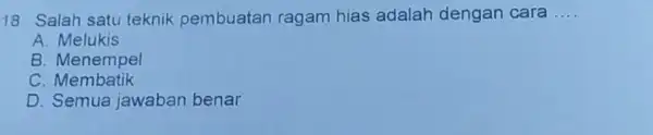 18. Salah satu teknik pembuatan ragam hias adalah dengan cara __ A. Melukis B Menempel C. Membatik D. Semua jawaban benar