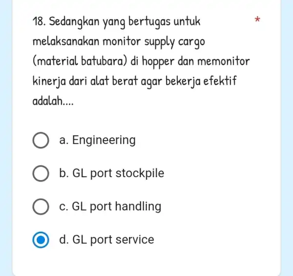 18. Sedangkan yang bertugas untuk melaksanakan monitor supply cargo (material batubara ) di hopper dan memonitor kinerja dari alat berat agar bekerja efektif adalah