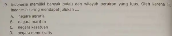 19. Indonesia memiliki banyak pulau dan wilayah perairan yang luas. Oleh karena itu. Indonesia sering mendapat julukan __ A. negara agraris B. negara maritim