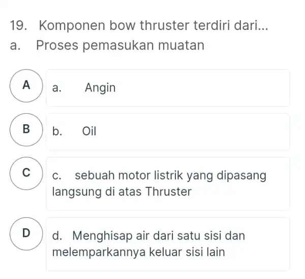 19. Komponen bow thruster terdiri dari __ a. Proses pemasukan muatan A a.Angin B B b. . Oil C c. sebuah motor listrik yang