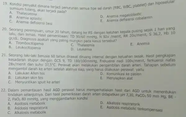 19. Kondisi penyakit dimana terjadi penurunan semua tipe sel darah (RBC WBC, platelet) dan hiposelular sumsum tulang, akan terjadi pada? A. Thalassemia B. Anemia