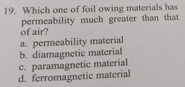 19 . Which one of foil owing materials has permeability much greater than that of air? a permeability material b material C material d