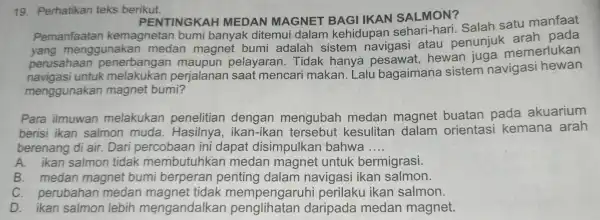 19 Perhatikan teks berikut. PENTINGKAH MEDAN MAGNET BAGI IKAN SALMON? MEDAN MAGNET BAGI IKAN SALMON?Salah satu manfaat stem van juga mem pada navi gas!atau