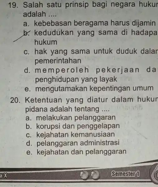 19. Salah satu prinsip bag negara hukur adalah __ a. kebebasar beragama harus dijamin b. kedudúkan yang sama di hadapa hukum c. hak yang