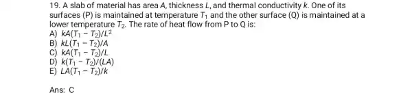 19. A slab of material has area A, thickness L, and thermal conductivity k . One of its surfaces (P) is maintained at tem