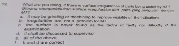 19. What are you doing, if there is surface irregularities of parts being tested by MT? Gimana memper lakukan surface irregularitie s dari parts