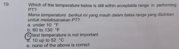 19. Which of the temperature below is still within acceptable range in performing PT? Mana temperature berikut ini yang masih dalam batas range yang